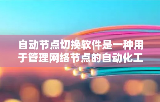 自动节点切换软件是一种用于管理网络节点的自动化工具，通过命令行界面和高级功能，支持网络设备的配置、管理以及网络拓扑的动态调整。以下是对该主题的详细总结