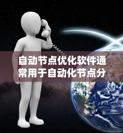 自动节点优化软件通常用于自动化节点分析、优化和监控,特别是在数据科学、软件开发、系统优化等领域。以下是一些常用的自动节点优化软件及其特点 自动节点优化软件通常用于自动化节点分析、优化和监控,特别是在数据科学、软件开发、系统优化等领域。以下是一些常用的自动节点优化软件及其特点