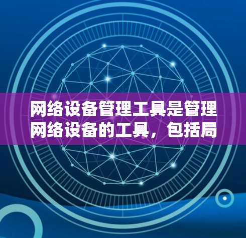网络设备管理工具是管理网络设备的工具，包括局域网和广域网设备，如路由器、交换机、防火墙等。以下是这些工具的详细分类和使用方法