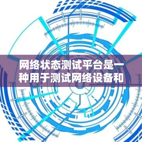 网络状态测试平台是一种用于测试网络设备和状态的工具，通常用于测试网络设备的连接性、状态健康以及网络的稳定性和稳定性。以下是一些常用的网络状态测试平台及其功能