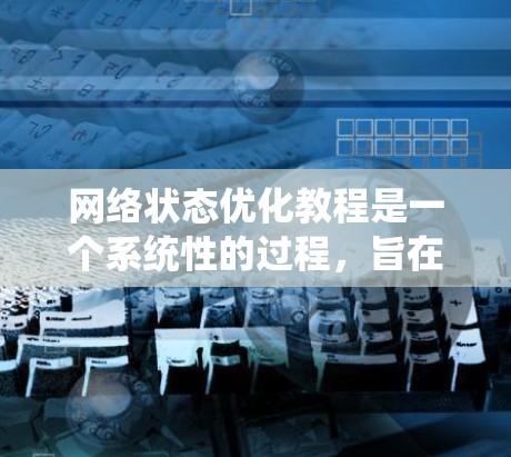 网络状态优化教程是一个系统性的过程，旨在通过调整网络参数优化网络性能。以下是详细的步骤说明