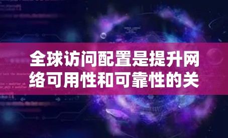 全球访问配置是提升网络可用性和可靠性的关键步骤。以下是一个结构清晰的教程指南，帮助您理解并成功配置全局访问