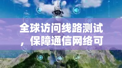 全球访问线路测试,保障通信网络可靠传输的关键技术 全球访问线路测试,保障通信网络可靠传输的关键技术