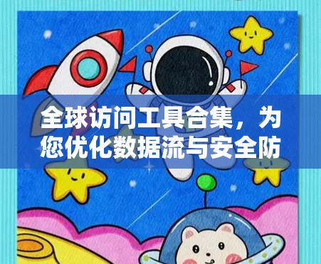 全球访问工具合集，为您优化数据流与安全防护