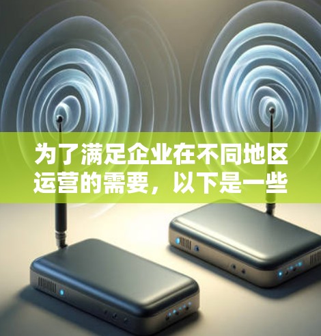 为了满足企业在不同地区运营的需要,以下是一些适合的跨境访问工具,包括它们的主要功能、适用场景及下载链接 为了满足企业在不同地区运营的需要,以下是一些适合的跨境访问工具,包括它们的主要功能、适用场景及下载链接