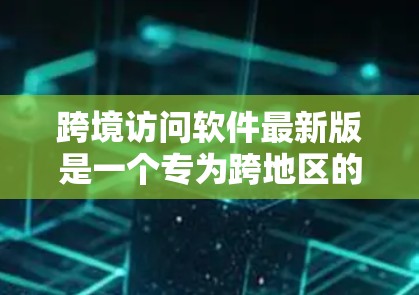 跨境访问软件最新版是一个专为跨地区的访问需求设计的软件工具，旨在支持不同国家或地区的用户在全球范围内访问功能。该软件可能包括以下主要功能