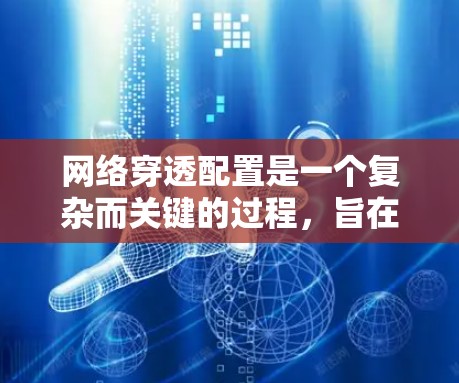网络穿透配置是一个复杂而关键的过程，旨在通过配置设置来让恶意软件进入我们的网络并攻击我们的计算机。以下是详细的网络穿透配置教程指南