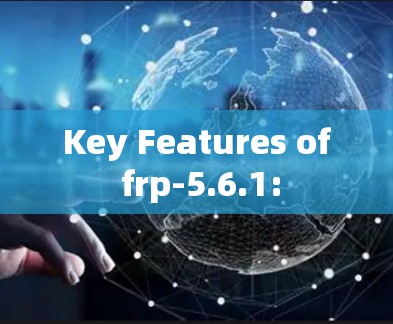Key Features of frp-5.6.1: Key Features of frp-5.6.1: