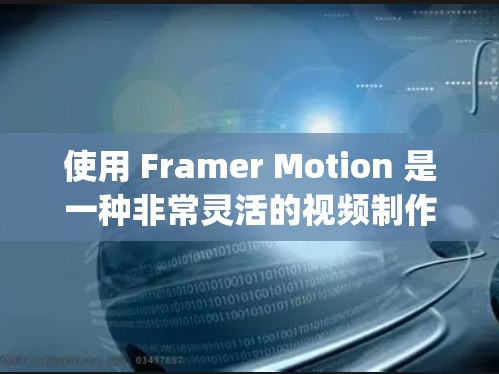 使用 Framer Motion 是一种非常灵活的视频制作工具，可以帮助 you 创建高质量的视频演示文稿。以下是一个基本的使用方法，您可以根据自己的需求逐步调整