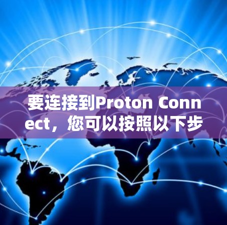 要连接到Proton Connect，您可以按照以下步骤操作