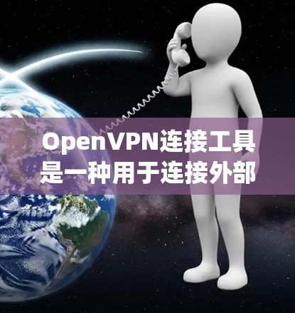 OpenVPN连接工具是一种用于连接外部服务器或网络的VPN连接器，旨在提供安全和高效的通信服务。以下是几种常见的OpenVPN连接工具推荐