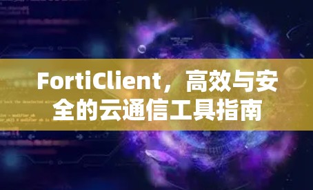FortiClient，高效与安全的云通信工具指南