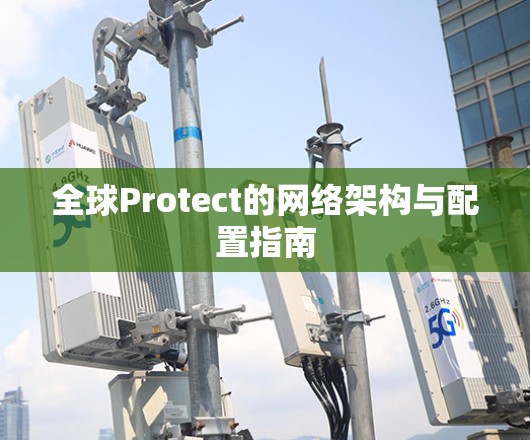 全球Protect的网络架构与配置指南