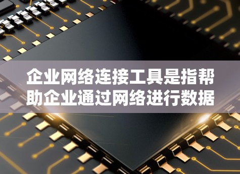 企业网络连接工具是指帮助企业通过网络进行数据传输、管理和服务的软件、API或服务。这些工具帮助企业在不同领域如IT、物流、零售等进行高效的网络连接和管理。以下是一些常见的企业网络连接工具