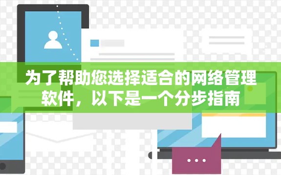 为了帮助您选择适合的网络管理软件,以下是一个分步指南 为了帮助您选择适合的网络管理软件,以下是一个分步指南