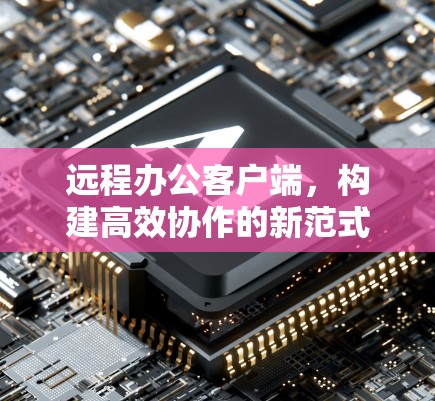 远程办公客户端，构建高效协作的新范式
