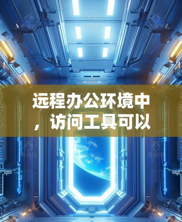 远程办公环境中，访问工具可以分为以下几种类型，根据用户的具体需求选择合适的工具