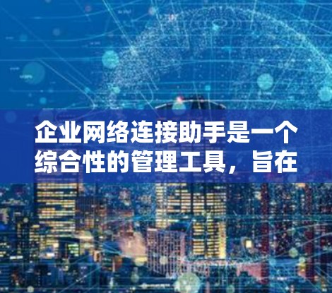 企业网络连接助手是一个综合性的管理工具，旨在帮助企业优化和管理企业内部和外部的网络连接。以下是该工具的主要功能和特点