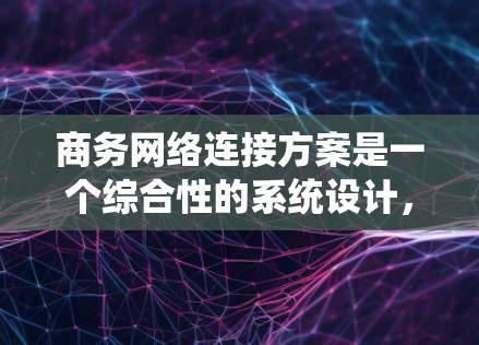 商务网络连接方案是一个综合性的系统设计,旨在确保商务领域的高效、可靠和安全通信。以下是对该方案的详细分析和建议 商务网络连接方案是一个综合性的系统设计,旨在确保商务领域的高效、可靠和安全通信。以下是对该方案的详细分析和建议