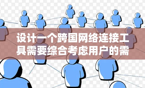 设计一个跨国网络连接工具需要综合考虑用户的需求、功能实现和用户体验。以下是设计该工具的详细步骤
