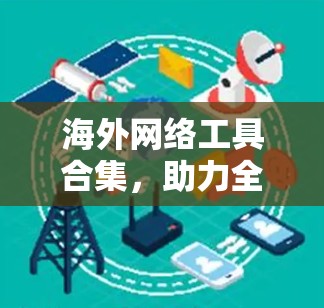 海外网络工具合集，助力全球化的新机遇
