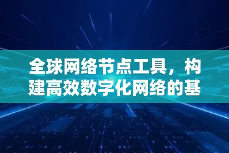 全球网络节点工具，构建高效数字化网络的基石