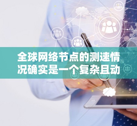 全球网络节点的测速情况确实是一个复杂且动态的话题。以下是关于全球网络节点测速的一些关键信息 全球网络节点的测速情况确实是一个复杂且动态的话题。以下是关于全球网络节点测速的一些关键信息