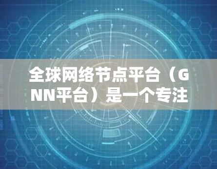 全球网络节点平台(GNN平台)是一个专注于图结构数据处理和分析的智能化工具,广泛应用于社交网络分析、交通优化、医疗诊断和化学研究等领域。以下是对该平台的详细分析 全球网络节点平台(GNN平台)是一个专注于图结构数据处理和分析的智能化工具,广泛应用于社交网络分析、交通优化、医疗诊断和化学研究等领域。以下是对该平台的详细分析