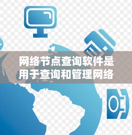 网络节点查询软件是用于查询和管理网络节点（如路由器、交换机、服务器等）的工具。以下是针对网络节点查询软件的详细分析和推荐