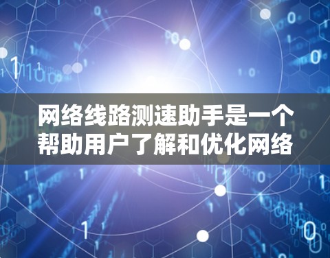 网络线路测速助手是一个帮助用户了解和优化网络性能的工具。以下是对这些测速助手的详细总结 网络线路测速助手是一个帮助用户了解和优化网络性能的工具。以下是对这些测速助手的详细总结
