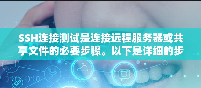 SSH连接测试是连接远程服务器或共享文件的必要步骤。以下是详细的步骤指南，帮助您理解和执行SSH连接测试