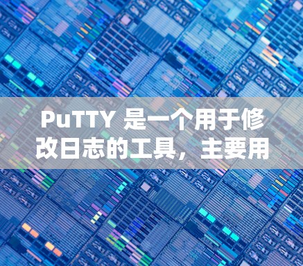PuTTY 是一个用于修改日志的工具，主要用于在软件文档中修改日志文件格式、内容或添加新的内容。以下是一个简单且详细的安装和使用教程，帮助您安装并使用 PuTTY