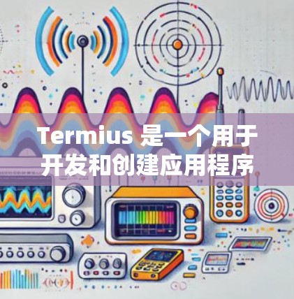 Termius 是一个用于开发和创建应用程序的工具,通常用于在混合开发环境中构建应用程序。它可能用于创建脚本、集成现有应用、导出设计文件等。为了帮助您下载Termius,请提供以下信息