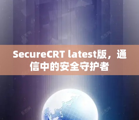 SecureCRT latest版，通信中的安全守护者