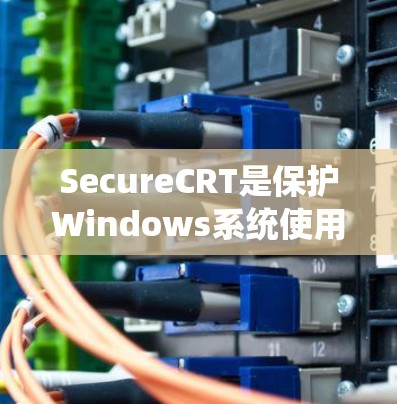 SecureCRT是保护Windows系统使用芯片的通用软件，帮助隐藏系统芯片信息，防止未经授权读取和写入。以下是SecureCRT的使用指南