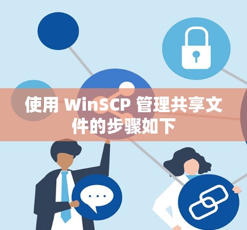 使用 WinSCP 管理共享文件的步骤如下