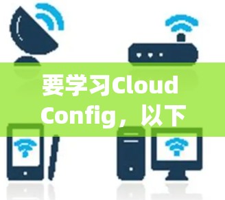 要学习Cloud Config,以下是一个清晰的步骤指南 要学习Cloud Config,以下是一个清晰的步骤指南