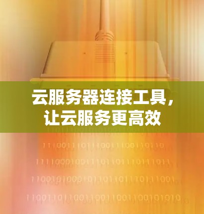 云服务器连接工具，让云服务更高效