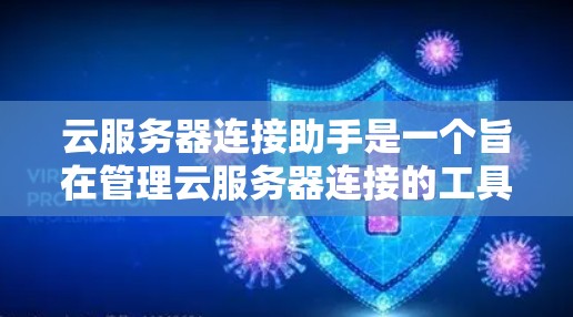 云服务器连接助手是一个旨在管理云服务器连接的工具，确保服务器能够正常工作并安全访问云服务。以下是对该工具的详细总结和解释