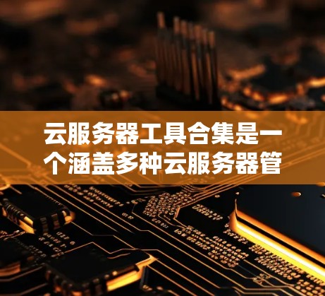 云服务器工具合集是一个涵盖多种云服务器管理工具的集合,旨在帮助开发者和开发者团队优化云环境。以下是这些工具的主要功能和使用场景 云服务器工具合集是一个涵盖多种云服务器管理工具的集合,旨在帮助开发者和开发者团队优化云环境。以下是这些工具的主要功能和使用场景