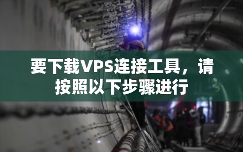 要下载VPS连接工具，请按照以下步骤进行