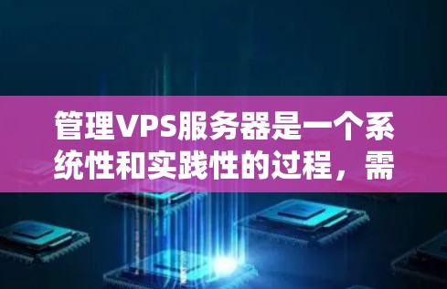 管理VPS服务器是一个系统性和实践性的过程,需要综合运用配置文件、管理工具和监控技术。以下是一个有条理的指南,帮助您逐步掌握VPS服务器的管理 管理VPS服务器是一个系统性和实践性的过程,需要综合运用配置文件、管理工具和监控技术。以下是一个有条理的指南,帮助您逐步掌握VPS服务器的管理