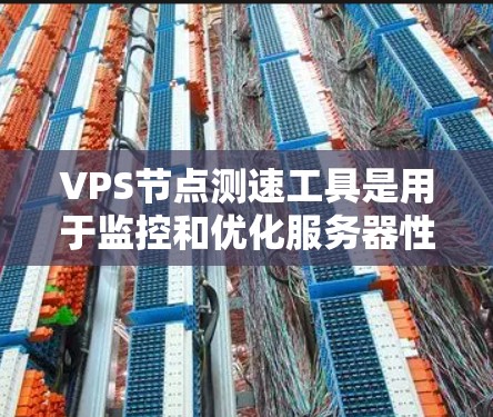 VPS节点测速工具是用于监控和优化服务器性能的工具，旨在帮助用户了解服务器上的访问流量和性能情况。以下是对VPS节点测速工具的总结和步骤说明