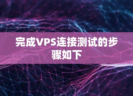 完成VPS连接测试的步骤如下