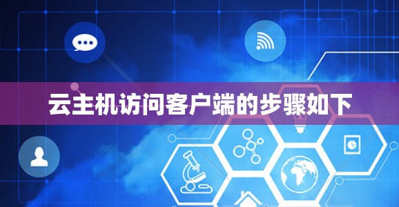 云主机访问客户端的步骤如下