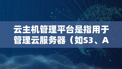 云主机管理平台是指用于管理云服务器(如S3、AWS、Azure等)的后台软件和服务。这些平台通常提供以下功能 云主机管理平台是指用于管理云服务器(如S3、AWS、Azure等)的后台软件和服务。这些平台通常提供以下功能