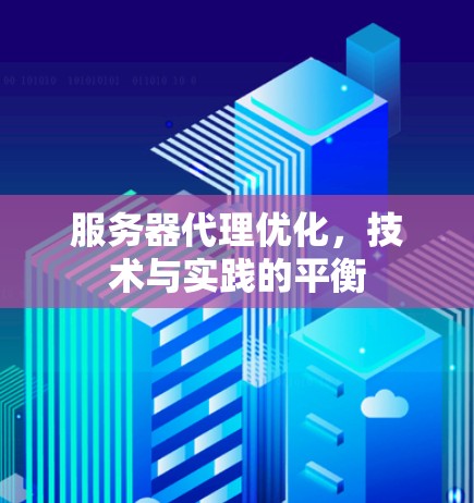 服务器代理优化,技术与实践的平衡 服务器代理优化,技术与实践的平衡