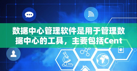 数据中心管理软件是用于管理数据中心的工具，主要包括Centra、Hive和Kubernetes等。以下是对这些软件的详细介绍
