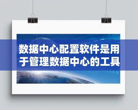 数据中心配置软件是用于管理数据中心的工具，涵盖存储、数据分析、安全和合规等多个方面。以下是详细的步骤说明
