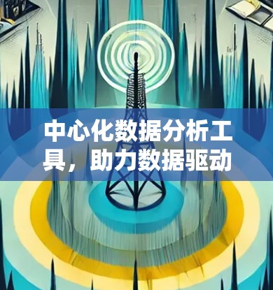 中心化数据分析工具，助力数据驱动的管理与优化